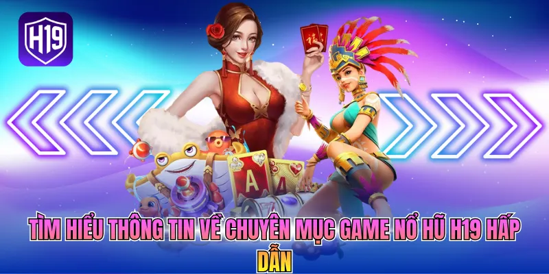 Tìm hiểu thông tin về chuyên mục game nổ hũ H19 hấp dẫn
